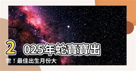 2025 蛇寶寶|【2025年蛇寶寶】2025年蛇寶寶出世！最佳出生月份。